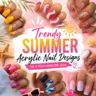 Trendy Summer Acrylic Nail Designs featuring colorful butterfly, floral, heart, swirl, and bold acrylic nail art ideas.